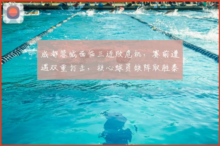 成都蓉城面临三连败危机,赛前遭遇双重打击,核心球员缺阵取胜泰山困难重重_罗慕洛_费利佩_比赛