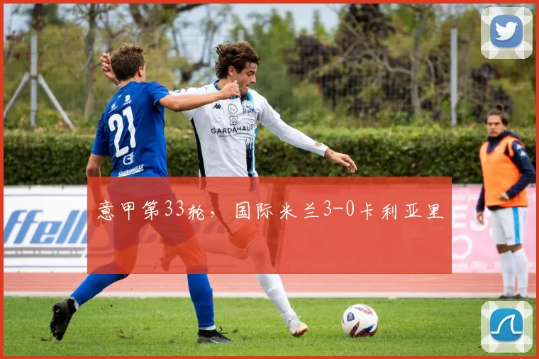 意甲第33轮，国际米兰3-0卡利亚里