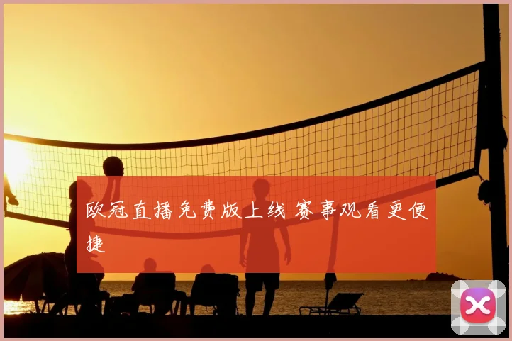 欧冠直播免费版上线 赛事观看更便捷