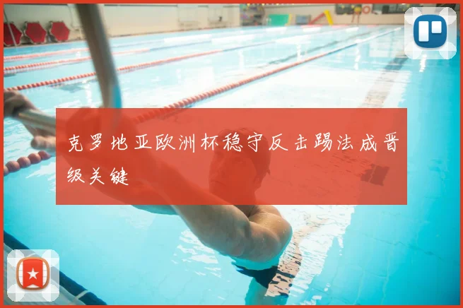 克罗地亚欧洲杯稳守反击踢法成晋级关键