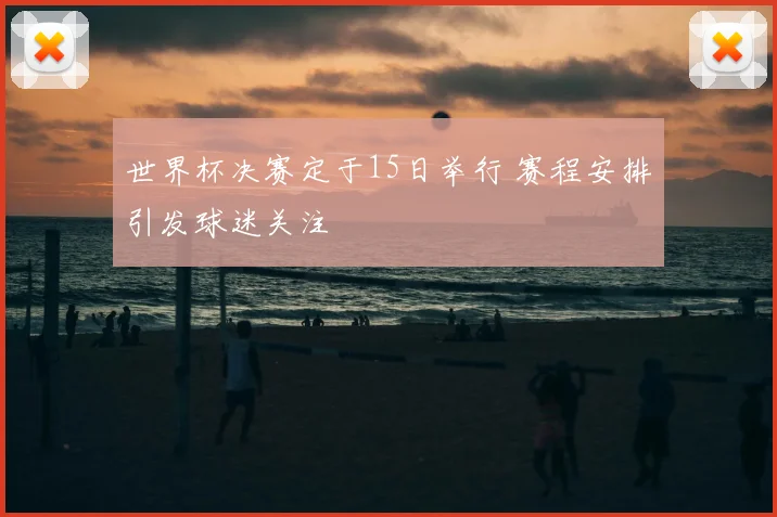 世界杯决赛定于15日举行 赛程安排引发球迷关注