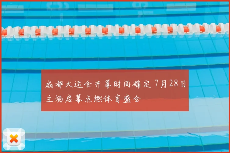 成都大运会开幕时间确定 7月28日主场启幕点燃体育盛会