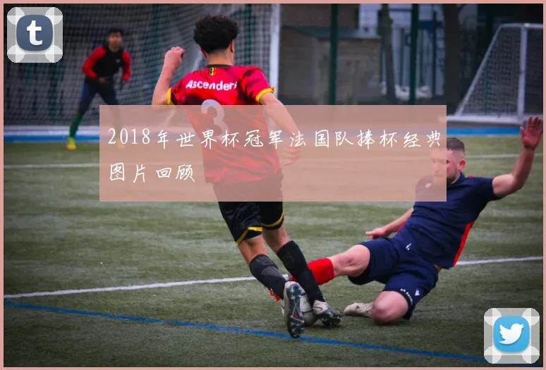 2018年世界杯冠军法国队捧杯经典图片回顾
