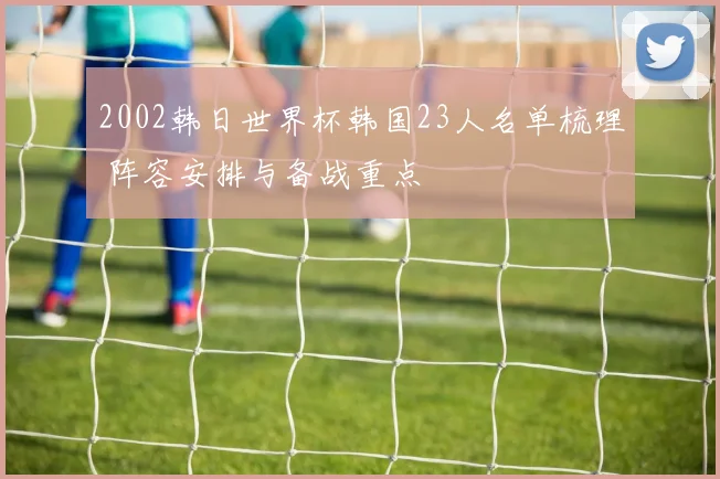 2002韩日世界杯韩国23人名单梳理 阵容安排与备战重点