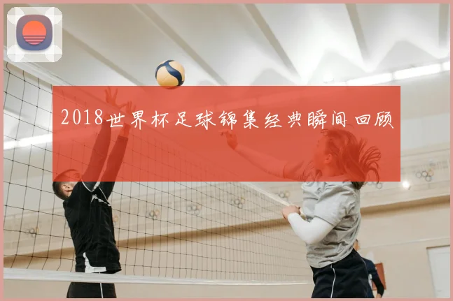 2018世界杯足球锦集经典瞬间回顾