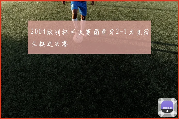 2004欧洲杯半决赛葡萄牙2-1力克荷兰挺进决赛