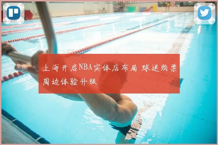 上海开启NBA实体店布局 球迷购票周边体验升级