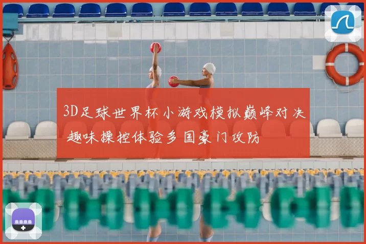 3D足球世界杯小游戏模拟巅峰对决 趣味操控体验多国豪门攻防