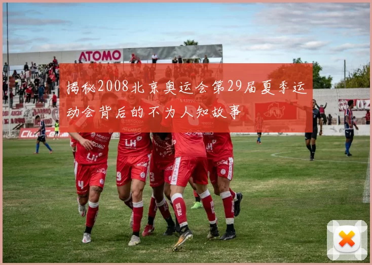 揭秘2008北京奥运会第29届夏季运动会背后的不为人知故事