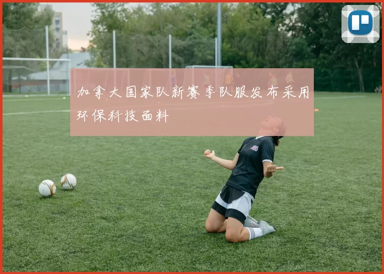 加拿大国家队新赛季队服发布采用环保科技面料