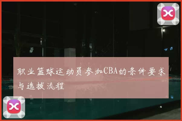 职业篮球运动员参加CBA的条件要求与选拔流程