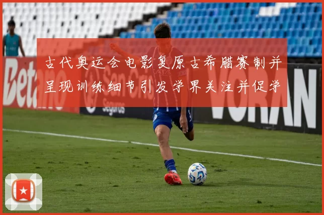 古代奥运会电影复原古希腊赛制并呈现训练细节引发学界关注并促学术讨论