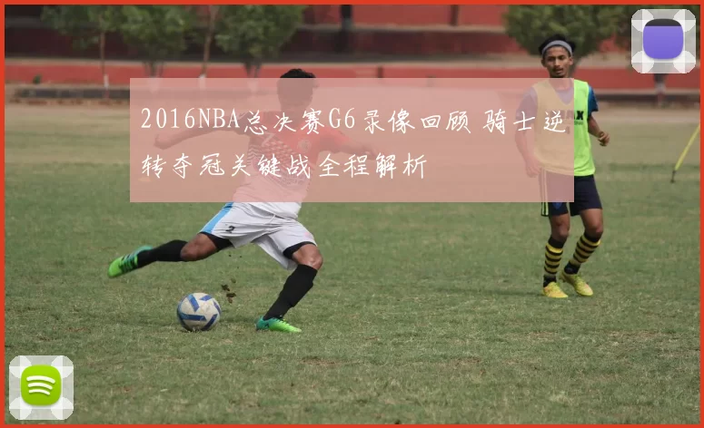 2016NBA总决赛G6录像回顾 骑士逆转夺冠关键战全程解析