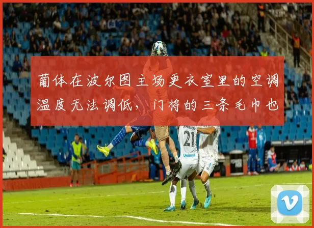 葡体在波尔图主场更衣室里的空调温度无法调低，门将的三条毛巾也被偷了