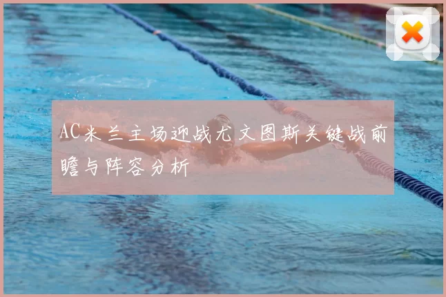 AC米兰主场迎战尤文图斯关键战前瞻与阵容分析
