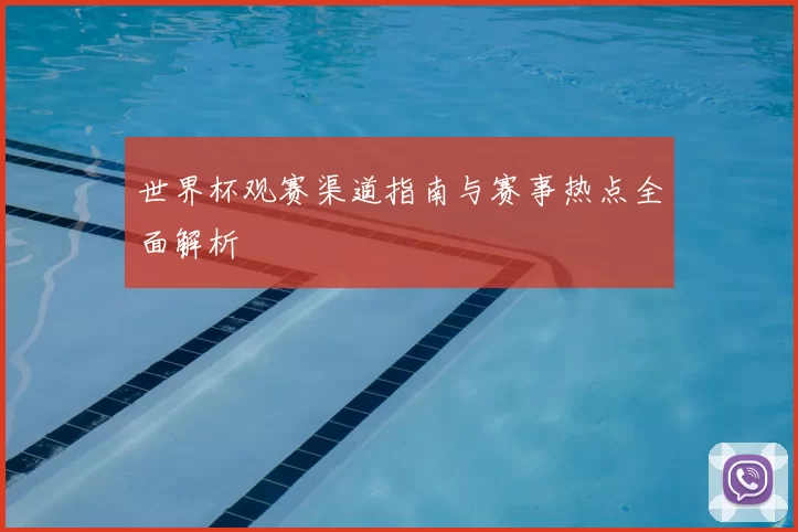 世界杯观赛渠道指南与赛事热点全面解析