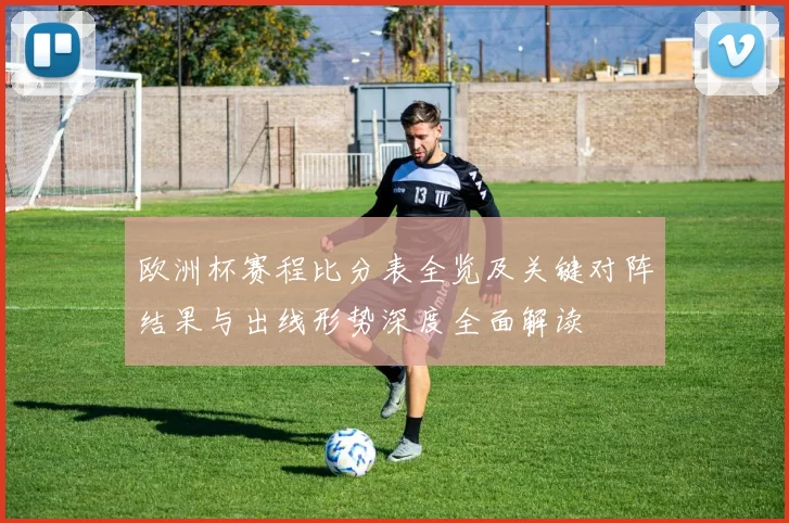 欧洲杯赛程比分表全览及关键对阵结果与出线形势深度全面解读