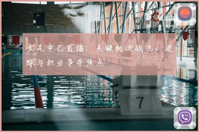 女足中乙直播：关键轮次战况、进球与积分争夺焦点