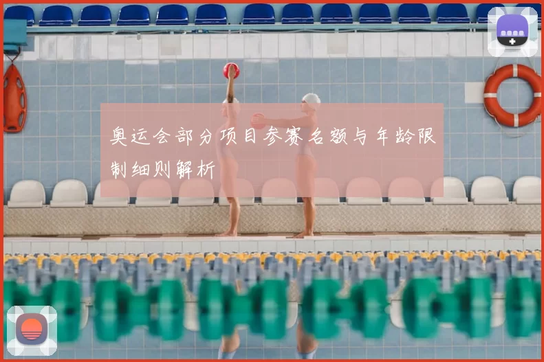 奥运会部分项目参赛名额与年龄限制细则解析