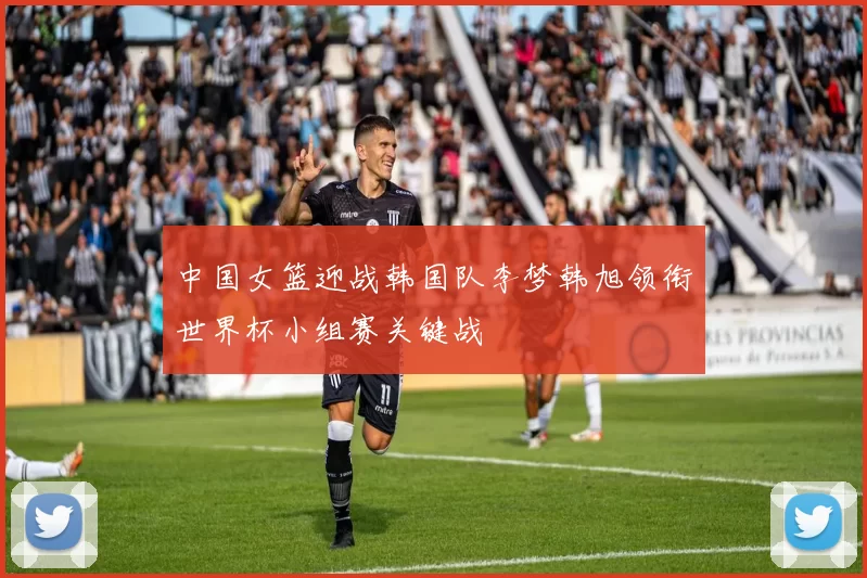 中国女篮迎战韩国队李梦韩旭领衔世界杯小组赛关键战