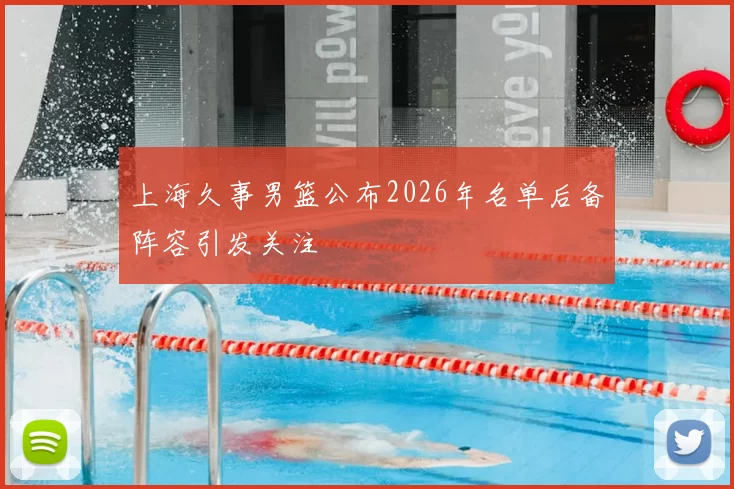 上海久事男篮公布2026年名单后备阵容引发关注