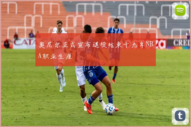 奥尼尔正式宣布退役结束十九年NBA职业生涯