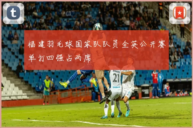 福建羽毛球国家队队员全英公开赛单打四强占两席