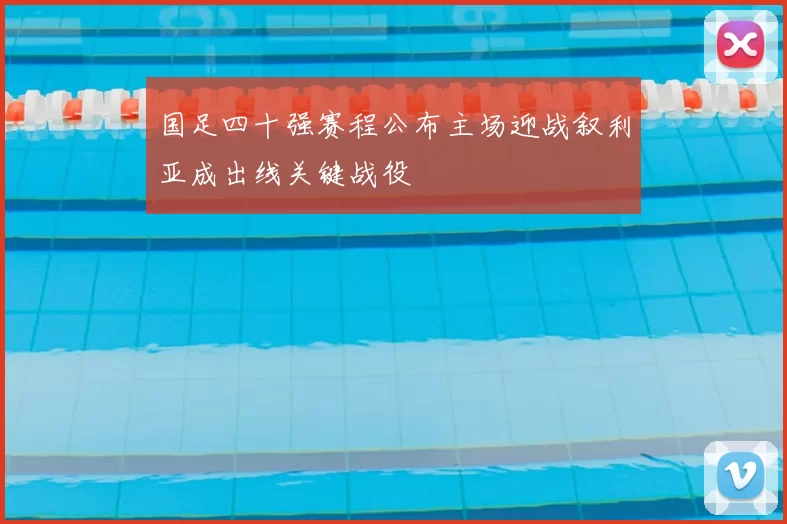 国足四十强赛程公布主场迎战叙利亚成出线关键战役