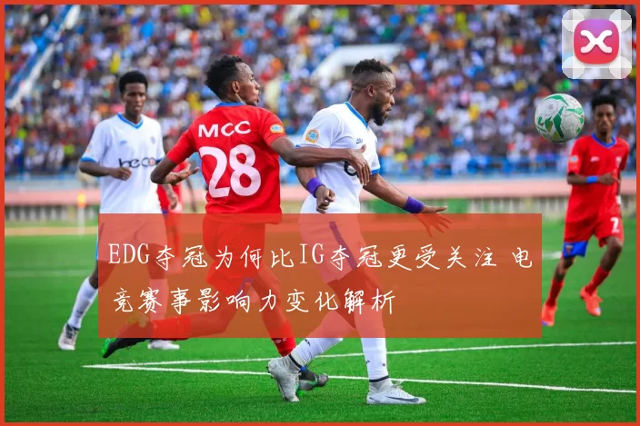 EDG夺冠为何比IG夺冠更受关注 电竞赛事影响力变化解析