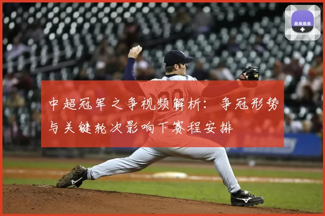 中超冠军之争视频解析：争冠形势与关键轮次影响下赛程安排