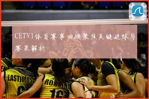 CETV1体育赛事回顾聚焦关键进球与赛果解析
