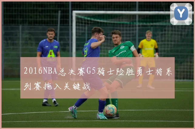 2016NBA总决赛G5骑士险胜勇士将系列赛拖入关键战