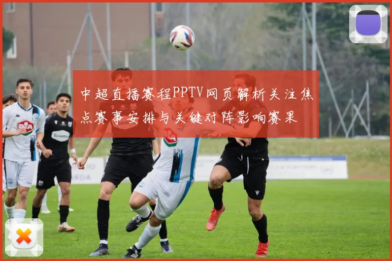 中超直播赛程PPTV网页解析关注焦点赛事安排与关键对阵影响赛果