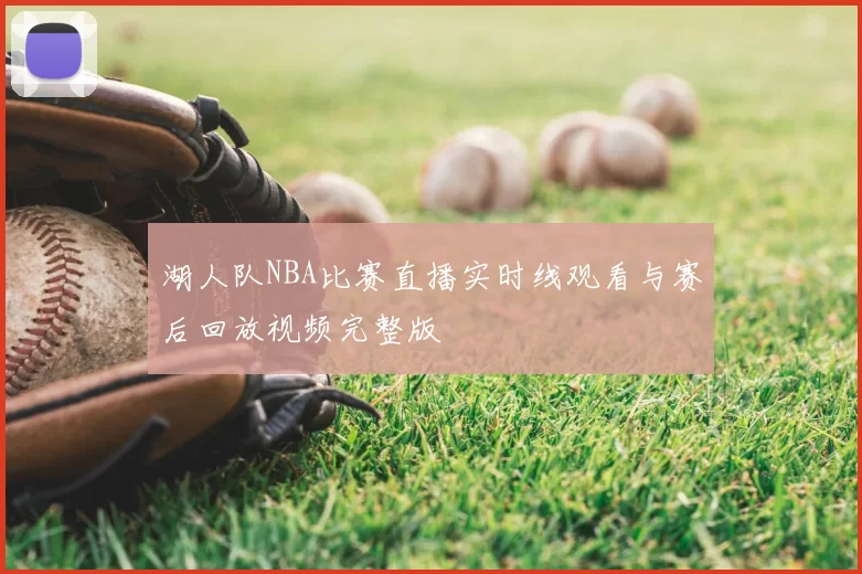 湖人队NBA比赛直播实时线观看与赛后回放视频完整版