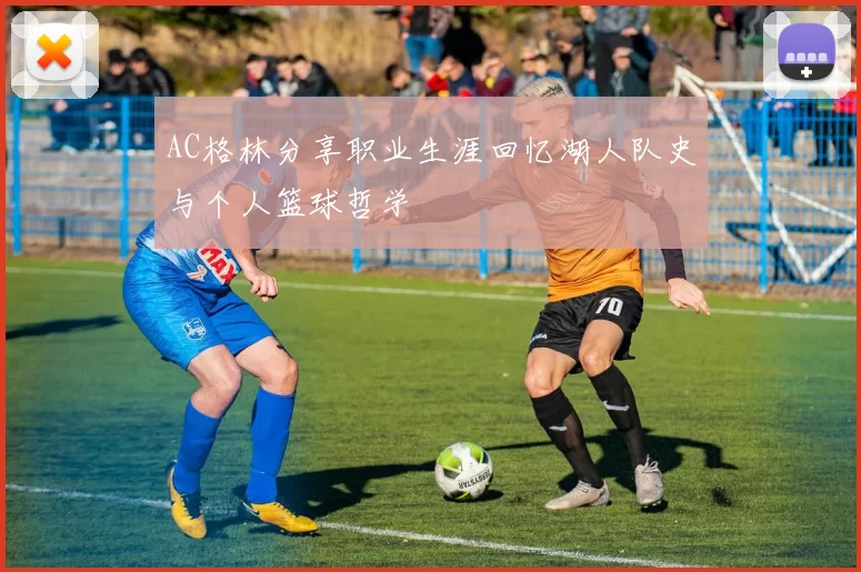 AC格林分享职业生涯回忆湖人队史与个人篮球哲学