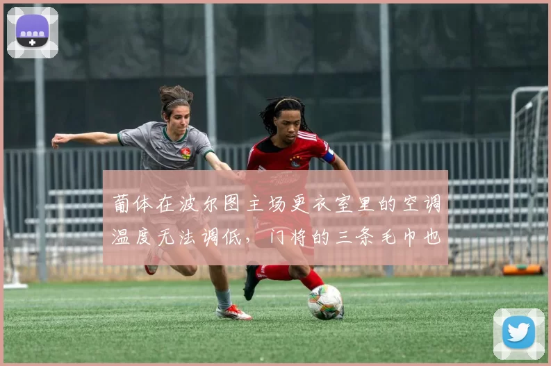 葡体在波尔图主场更衣室里的空调温度无法调低，门将的三条毛巾也被偷了