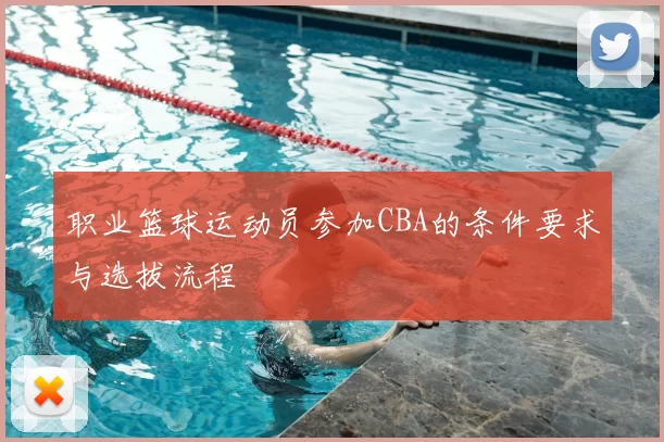 职业篮球运动员参加CBA的条件要求与选拔流程